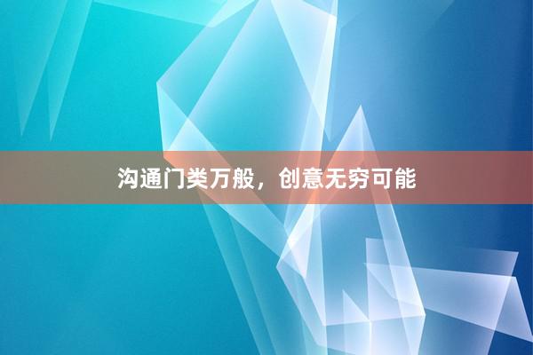 沟通门类万般，创意无穷可能