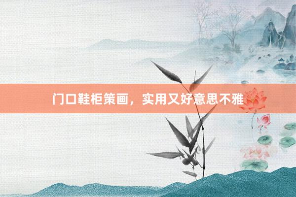 门口鞋柜策画，实用又好意思不雅