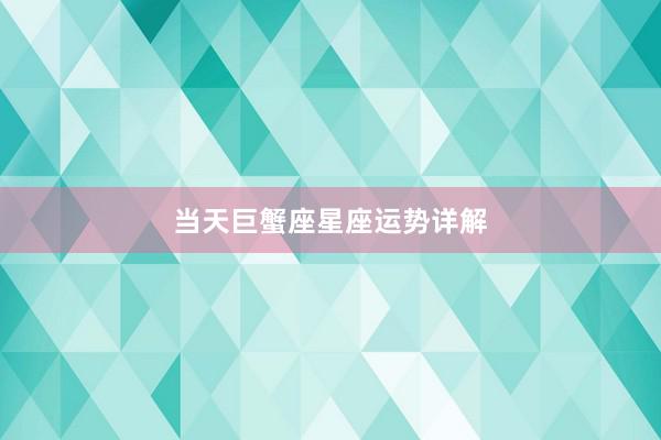当天巨蟹座星座运势详解