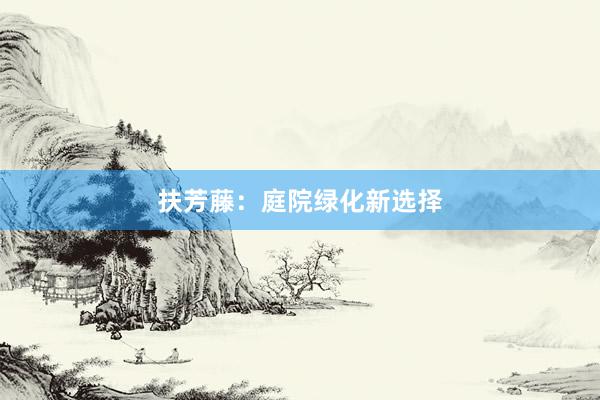 扶芳藤：庭院绿化新选择