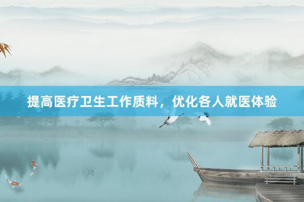 提高医疗卫生工作质料，优化各人就医体验