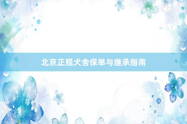 北京正规犬舍保举与继承指南
