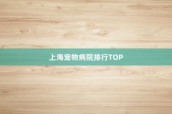 上海宠物病院排行TOP