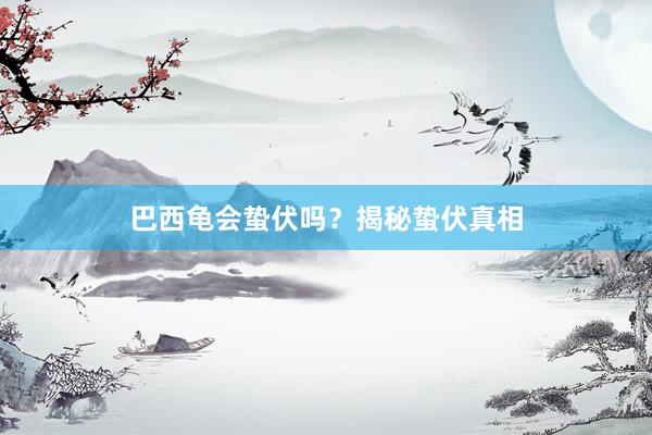 巴西龟会蛰伏吗？揭秘蛰伏真相