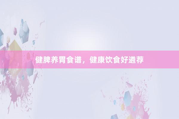 健脾养胃食谱,健康饮食好遴荐