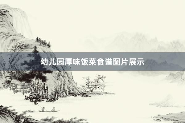 幼儿园厚味饭菜食谱图片展示